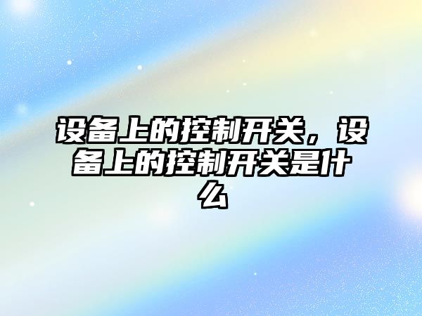 設備上的控制開(kāi)關(guān)，設備上的控制開(kāi)關(guān)是什么
