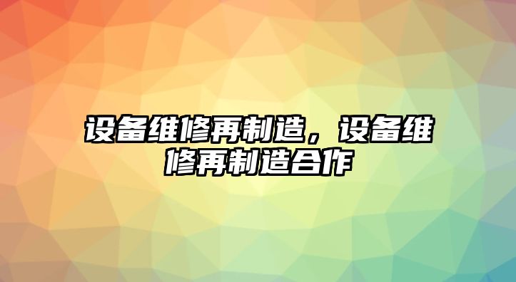 設備維修再制造，設備維修再制造合作