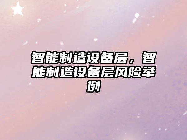 智能制造設備層，智能制造設備層風(fēng)險舉例