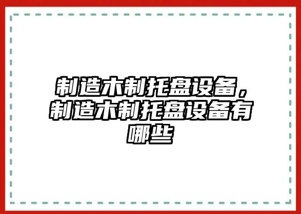 制造木制托盤(pán)設備，制造木制托盤(pán)設備有哪些