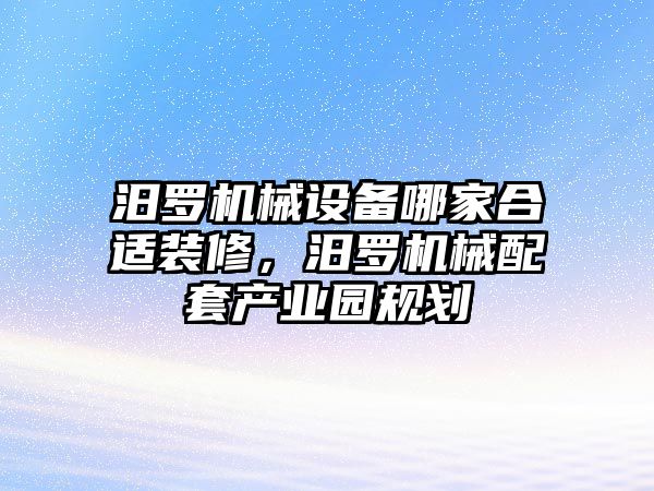 汨羅機械設備哪家合適裝修，汨羅機械配套產(chǎn)業(yè)園規劃