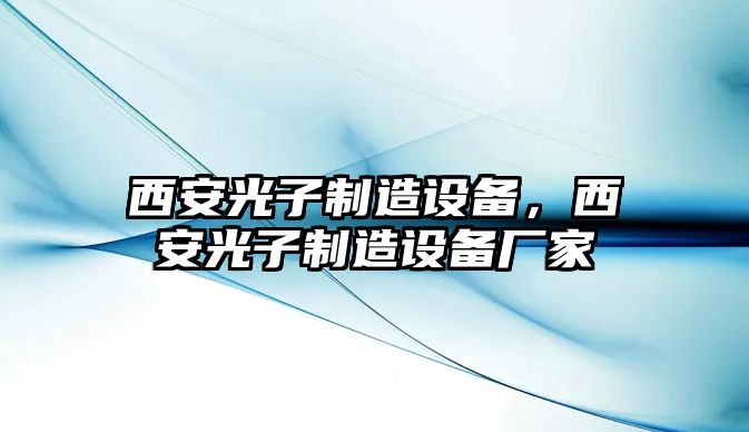 西安光子制造設備，西安光子制造設備廠(chǎng)家
