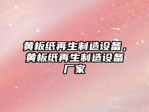 黃板紙再生制造設備，黃板紙再生制造設備廠(chǎng)家