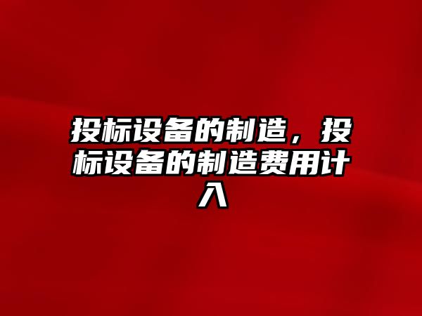 投標設備的制造，投標設備的制造費用計入