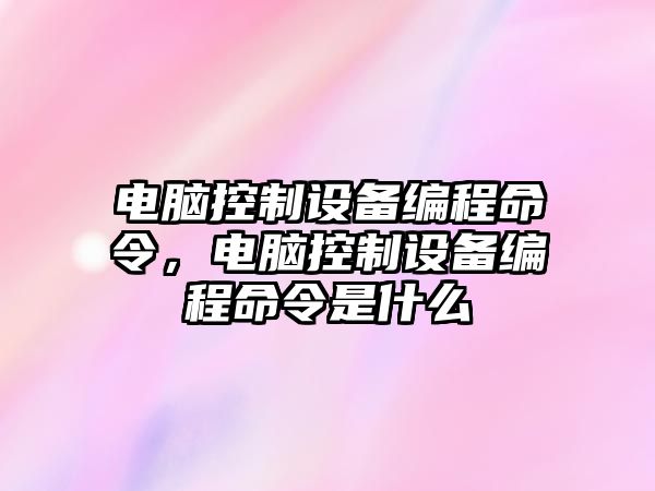 電腦控制設備編程命令，電腦控制設備編程命令是什么