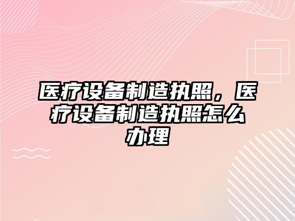醫療設備制造執照，醫療設備制造執照怎么辦理