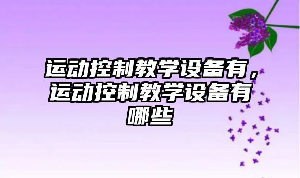 運動(dòng)控制教學(xué)設備有，運動(dòng)控制教學(xué)設備有哪些