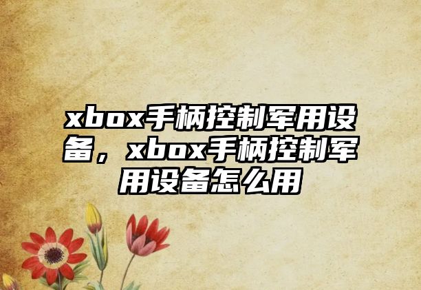 xbox手柄控制軍用設備，xbox手柄控制軍用設備怎么用