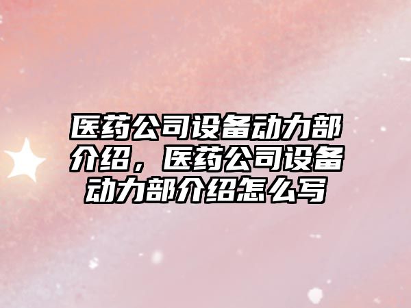 醫藥公司設備動(dòng)力部介紹，醫藥公司設備動(dòng)力部介紹怎么寫(xiě)