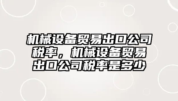 機械設備貿易出口公司稅率，機械設備貿易出口公司稅率是多少