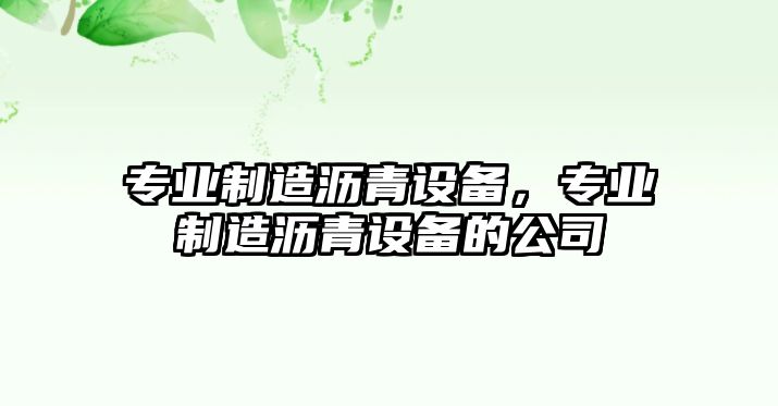 專(zhuān)業(yè)制造瀝青設備，專(zhuān)業(yè)制造瀝青設備的公司