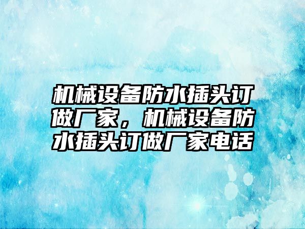 機械設備防水插頭訂做廠(chǎng)家，機械設備防水插頭訂做廠(chǎng)家電話(huà)