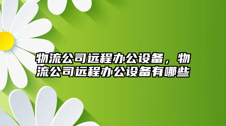 物流公司遠程辦公設備，物流公司遠程辦公設備有哪些