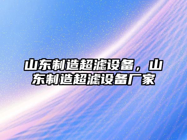 山東制造超濾設備，山東制造超濾設備廠(chǎng)家