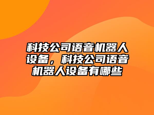 科技公司語(yǔ)音機器人設備，科技公司語(yǔ)音機器人設備有哪些