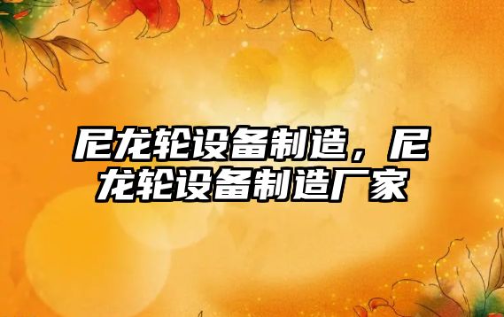 尼龍輪設備制造，尼龍輪設備制造廠(chǎng)家