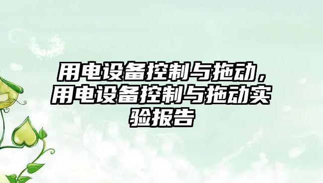 用電設備控制與拖動(dòng)，用電設備控制與拖動(dòng)實(shí)驗報告