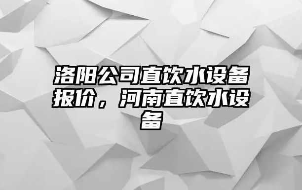 洛陽(yáng)公司直飲水設備報價(jià)，河南直飲水設備