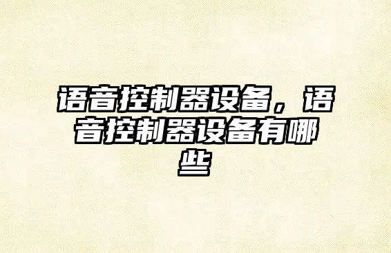 語(yǔ)音控制器設備，語(yǔ)音控制器設備有哪些