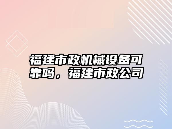 福建市政機械設備可靠嗎，福建市政公司