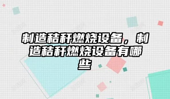制造秸稈燃燒設備，制造秸稈燃燒設備有哪些