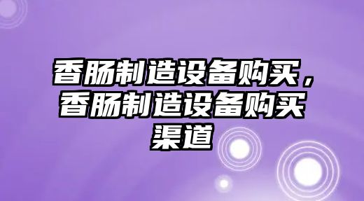 香腸制造設備購買(mǎi)，香腸制造設備購買(mǎi)渠道