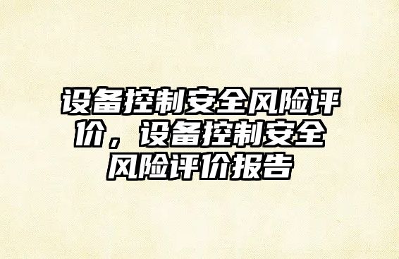 設備控制安全風(fēng)險評價(jià)，設備控制安全風(fēng)險評價(jià)報告