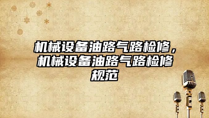 機械設備油路氣路檢修，機械設備油路氣路檢修規范