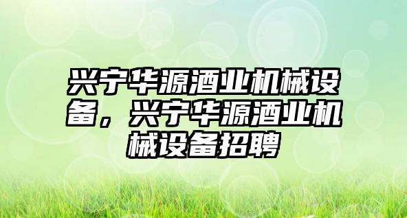興寧華源酒業(yè)機械設備，興寧華源酒業(yè)機械設備招聘