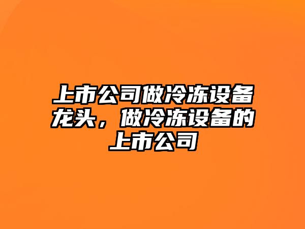 上市公司做冷凍設備龍頭，做冷凍設備的上市公司