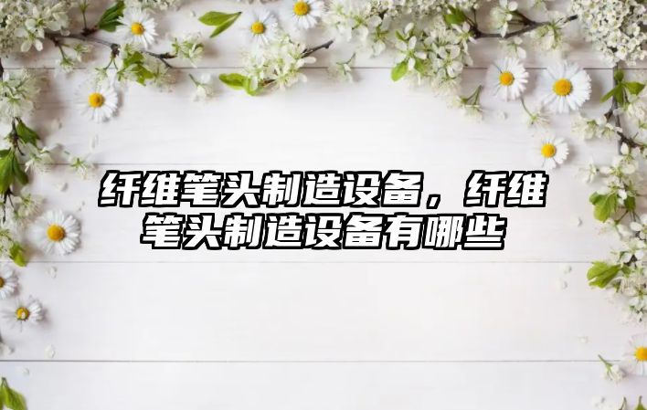纖維筆頭制造設備，纖維筆頭制造設備有哪些