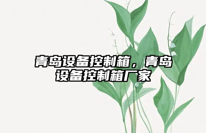 青島設備控制箱，青島設備控制箱廠(chǎng)家