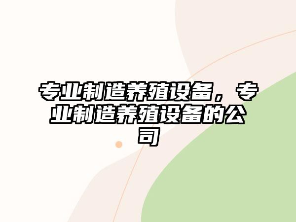 專(zhuān)業(yè)制造養殖設備，專(zhuān)業(yè)制造養殖設備的公司