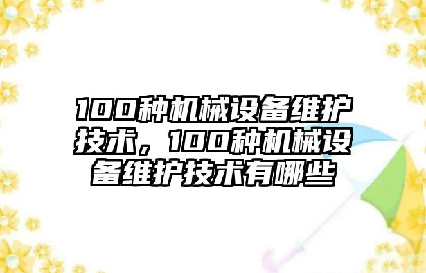 100種機械設備維護技術(shù)，100種機械設備維護技術(shù)有哪些