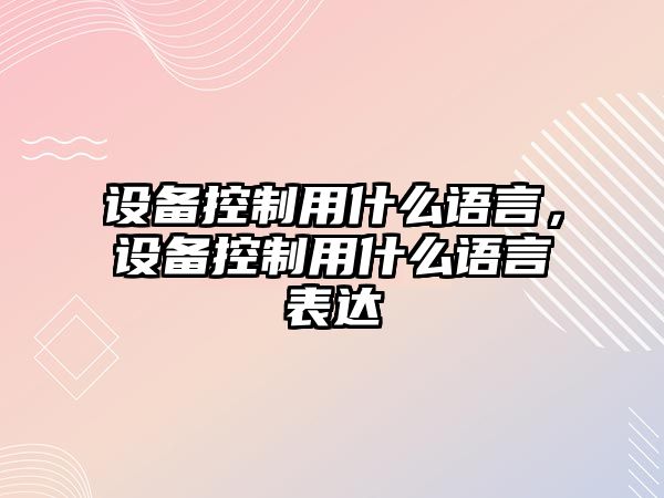設備控制用什么語(yǔ)言，設備控制用什么語(yǔ)言表達