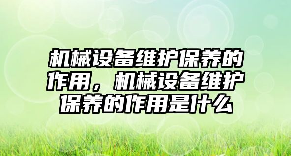 機械設備維護保養的作用，機械設備維護保養的作用是什么