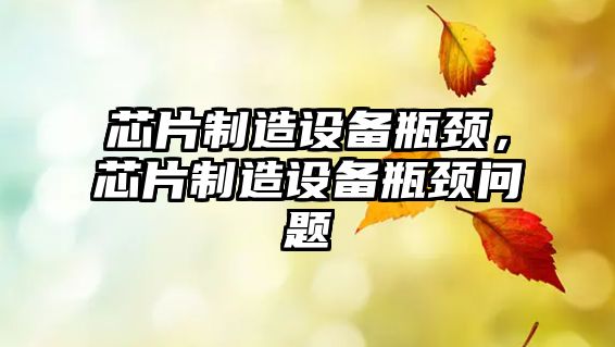 芯片制造設備瓶頸，芯片制造設備瓶頸問(wèn)題