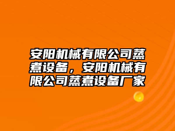 安陽(yáng)機械有限公司蒸煮設備，安陽(yáng)機械有限公司蒸煮設備廠(chǎng)家