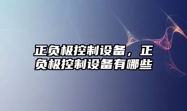 正負極控制設備，正負極控制設備有哪些