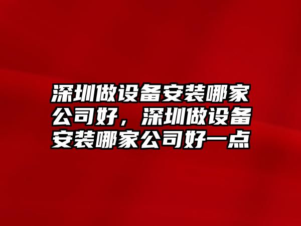 深圳做設備安裝哪家公司好，深圳做設備安裝哪家公司好一點(diǎn)