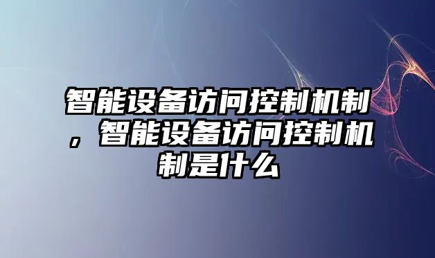 智能設備訪(fǎng)問(wèn)控制機制，智能設備訪(fǎng)問(wèn)控制機制是什么