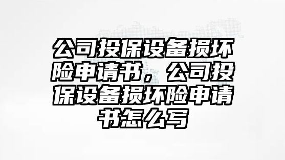 公司投保設備損壞險申請書(shū)，公司投保設備損壞險申請書(shū)怎么寫(xiě)
