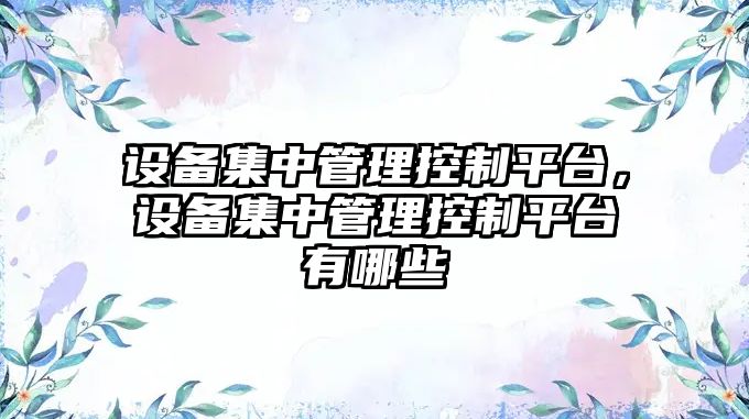 設備集中管理控制平臺，設備集中管理控制平臺有哪些