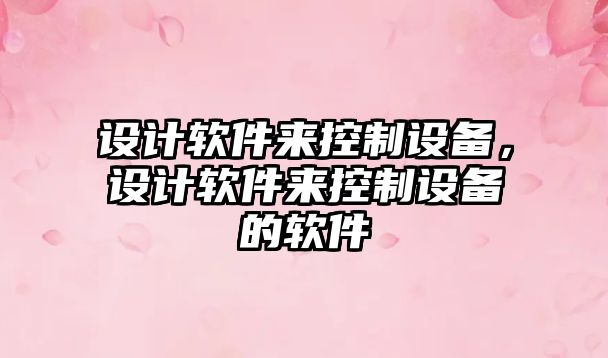 設計軟件來(lái)控制設備，設計軟件來(lái)控制設備的軟件