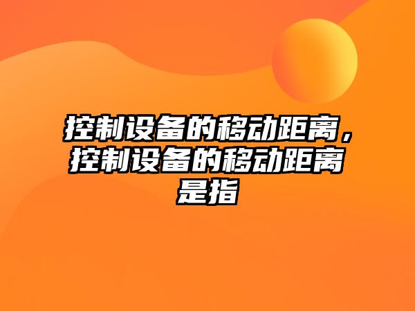 控制設備的移動(dòng)距離，控制設備的移動(dòng)距離是指