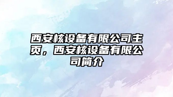 西安核設備有限公司主頁(yè)，西安核設備有限公司簡(jiǎn)介