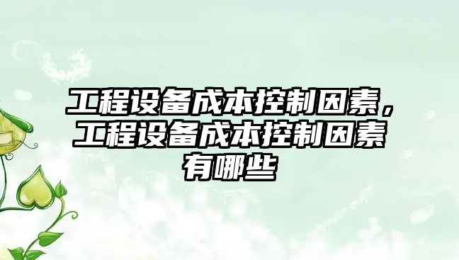 工程設備成本控制因素，工程設備成本控制因素有哪些