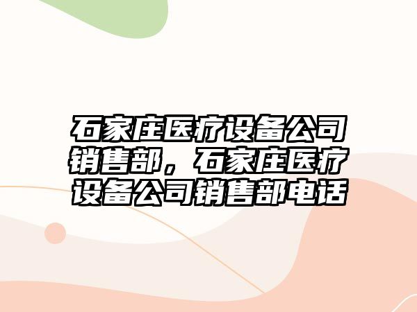 石家莊醫療設備公司銷(xiāo)售部，石家莊醫療設備公司銷(xiāo)售部電話(huà)