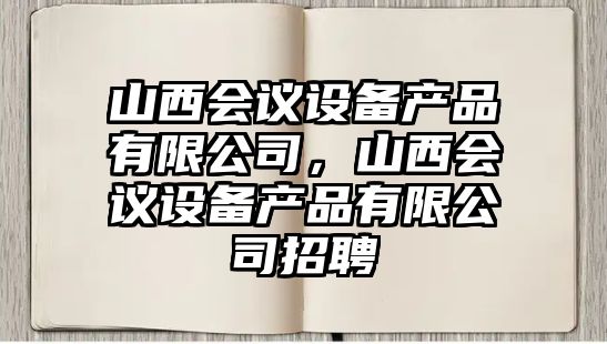山西會(huì )議設備產(chǎn)品有限公司，山西會(huì )議設備產(chǎn)品有限公司招聘