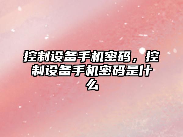 控制設備手機密碼，控制設備手機密碼是什么